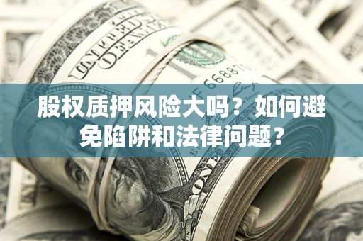 济南股权质押风险大吗？如何避免陷阱和法律问题？