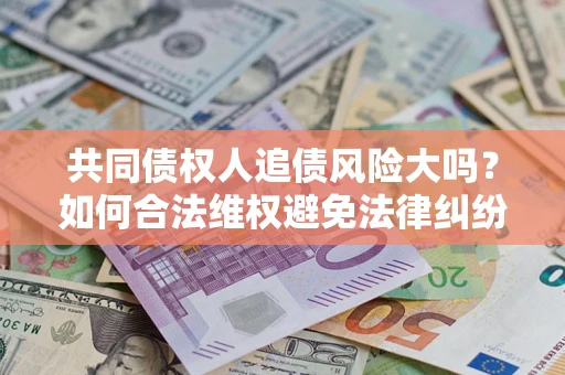 济南共同债权人追债风险大吗？如何合法维权避免法律纠纷？