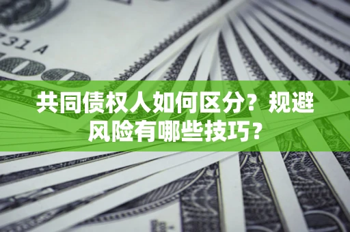 济南共同债权人如何区分？规避风险有哪些技巧？