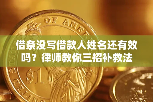 济南借条没写借款人姓名还有效吗？律师教你三招补救法