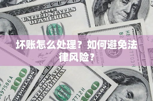 济南坏账怎么处理？如何避免法律风险？