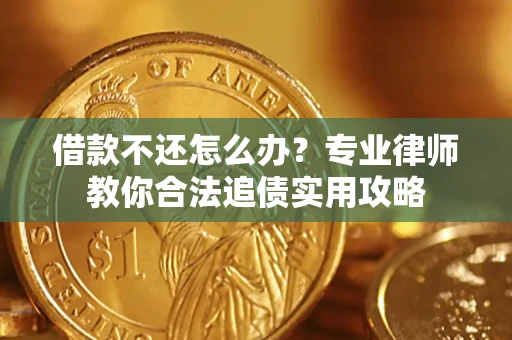 济南借款不还怎么办？专业律师教你合法追债实用攻略