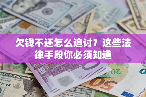 济南欠钱不还怎么追讨？这些法律手段你必须知道
