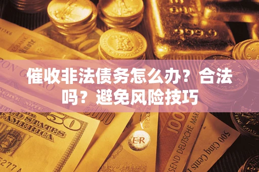 济南催收非法债务怎么办？合法吗？避免风险技巧