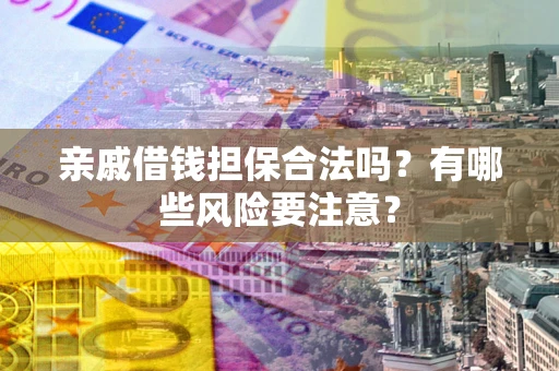 济南亲戚借钱担保合法吗？有哪些风险要注意？