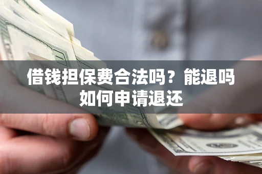 济南借钱担保费合法吗？能退吗如何申请退还