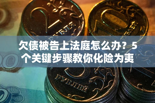 济南欠债被告上法庭怎么办？5个关键步骤教你化险为夷