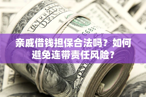 济南亲戚借钱担保合法吗？如何避免连带责任风险？