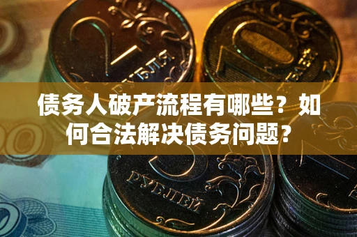 济南债务人破产流程有哪些？如何合法解决债务问题？