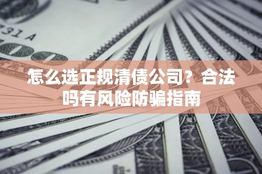 济南怎么选正规清债公司？合法吗有风险防骗指南