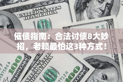 济南催债指南：合法讨债8大妙招，老赖最怕这3种方式！