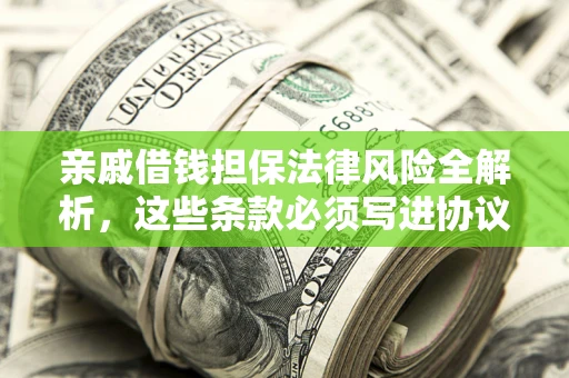 济南亲戚借钱担保法律风险全解析，这些条款必须写进协议