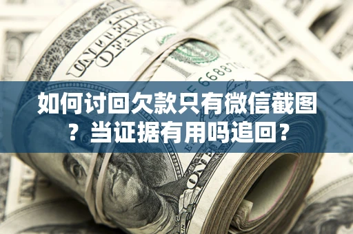 济南如何讨回欠款只有微信截图？当证据有用吗追回？