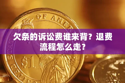 济南欠条的诉讼费谁来背？退费流程怎么走？