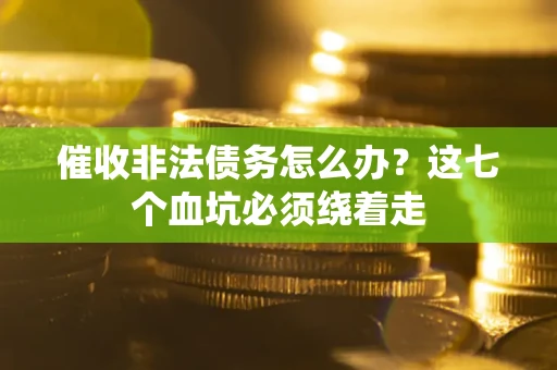 济南催收非法债务怎么办？这七个血坑必须绕着走