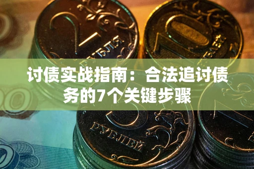 济南讨债实战指南：合法追讨债务的7个关键步骤
