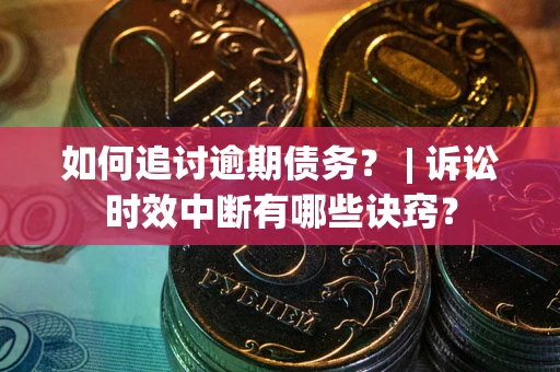 济南如何追讨逾期债务？ | 诉讼时效中断有哪些诀窍？