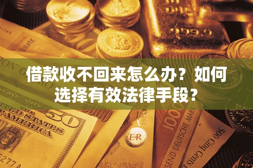 济南借款收不回来怎么办？如何选择有效法律手段？