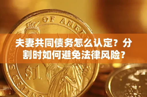 济南夫妻共同债务怎么认定？分割时如何避免法律风险？