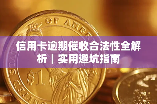 济南信用卡逾期催收合法性全解析｜实用避坑指南