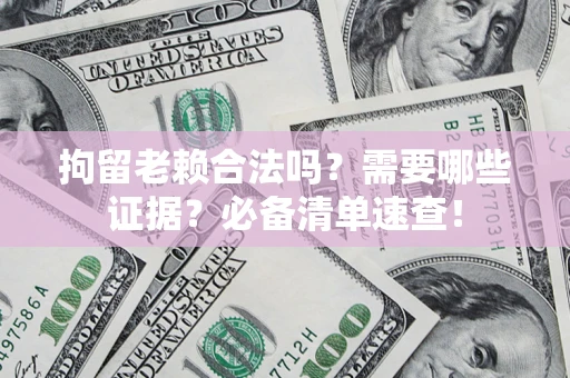 济南拘留老赖合法吗？需要哪些证据？必备清单速查！