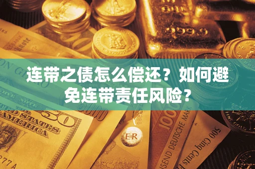 济南连带之债怎么偿还？如何避免连带责任风险？