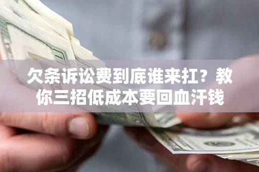 济南欠条诉讼费到底谁来扛？教你三招低成本要回血汗钱